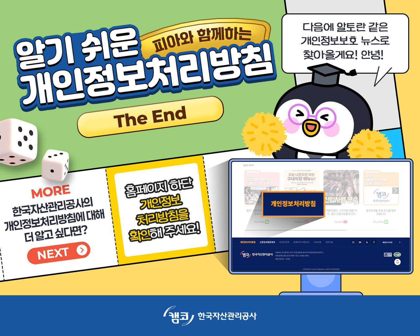  피아와 함께하는 알기 쉬운 개인정보처리방침 The End. 다음에 알토란 같은 개인정보보호 뉴스로 찾아올게요! 안녕! 한국자산관리공사의 개인정보처리방침에 대해 더 알고 싶다면? 홈페이지 하단 개인정보처리방침을 확인해 주세요주세요!